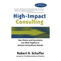High Impact Consulting: How Clients and Consultants Can Leverage Rapid Results Into Long Term Gains - Hardcover