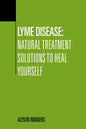 Lyme Disease: Natural Treatment Solutions to Heal Yourself - Paperback