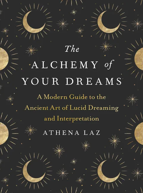 The Alchemy of Your Dreams: A Modern Guide to the Ancient Art of Lucid Dreaming and Interpretation - Paperback