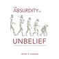 The Absurdity of Unbelief: A Worldview Apologetic of the Christian Faith - Paperback