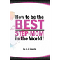 How to be the Best Step-Mom in the World: Navigating the Ups and Downs of Blended Families - Paperback