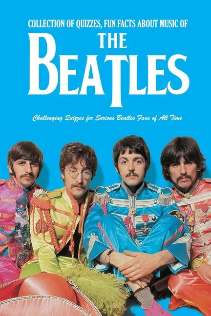 Collection of Quizzes, Fun Facts about Music of The Beatles: Challenging Quizzes for Serious Beatles Fans of All Time: Music Man Book - Paperback
