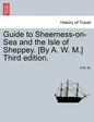 Guide to Sheerness-On-Sea and the Isle of Sheppey. [By A. W. M.] Third Edition. - Paperback