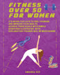 Fitness Over 50 For Women: It's Never Too Late To Feel Younger and Improve Your Health. Achieve These Goals With Simple Exercises Illustrated Wit - Paperback
