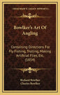 Bowlker's Art Of Angling: Containing Directions For Fly Fishing, Trolling, Making Artificial Flies, Etc. (1854) - Hardcover