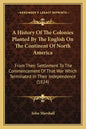 A History Of The Colonies Planted By The English On The Continent Of North America: From Their Settlement To The Commencement Of That War Which Termin - Paperback