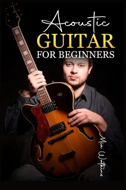 Acoustic Guitar for Beginners: The Complete Idiot's Guide to Acoustic Guitar, Covering Everything There Is to Know (2022 Crash Course for Newbies) - Paperback