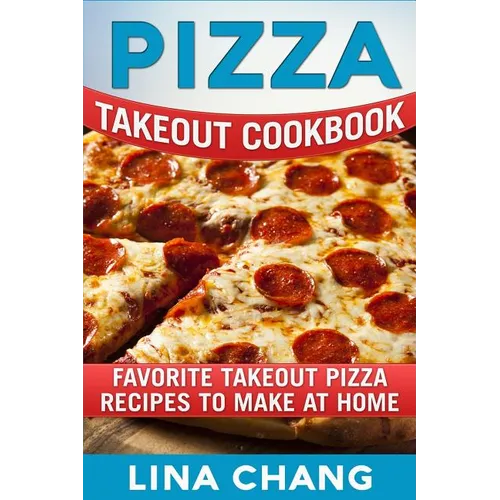 Pizza Takeout Cookbook: Favorite Takeout Pizza Recipes to Make at Home - Paperback