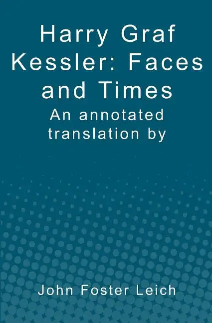Harry Graf Kessler: Faces and Times: an annotated translation by John Foster Leich - Paperback