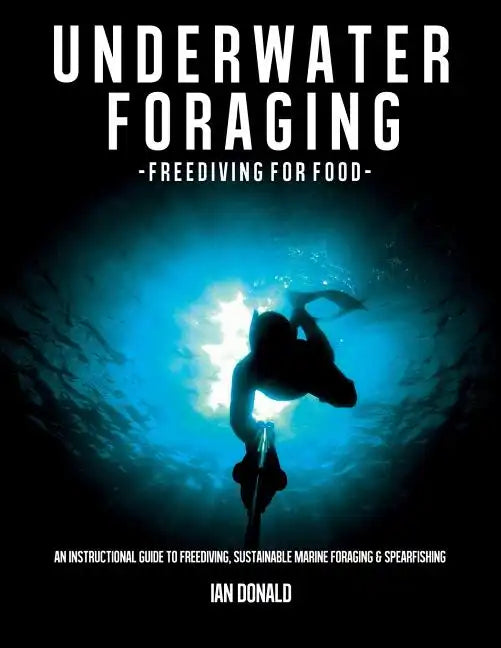 Underwater foraging - Freediving for food: An instructional guide to freediving, sustainable marine foraging and spearfishing - Paperback