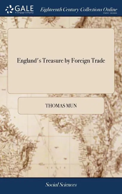 England's Treasure by Foreign Trade: Or the Ballance of our Foreign Trade is the Rule of our Treasure. Written by Thomas Mun, - Hardcover