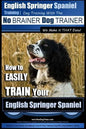English Springer Spaniel Training Dog Training with the No BRAINER Dog TRAINER We Make it THAT Easy!: How to EASILY TRAIN Your English Springer Spanie - Paperback