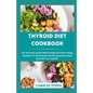 Thyroid Diet Cookbook: An Ultimate Guide With Simple And Nourishing Recipes For Reversing Thyroid Symptoms And Reclaim Your Health - Paperback