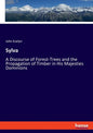 Sylva: A Discourse of Forest-Trees and the Propagation of Timber in His Majesties Dominions - Paperback
