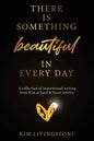 There Is Something Beautiful in Every Day: A Collection of Inspirational Writing From Kim at Sand & Stone Jewelry - Paperback