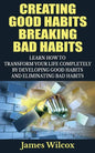 Creating Good Habits Breaking Bad Habits: Learn How to Transform Your Life Completely By Developing Good Habits And Eliminating Bad Habits - Paperback