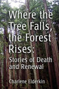 Where the Tree Falls, the Forest Rises: Stories of Death and Renewal - Paperback