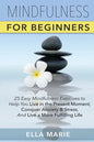 Mindfulness For Beginners: 25 Easy Mindfulness Exercises To Help You Live In The Present Moment, Conquer Anxiety And Stress, And Have A Fulfillin - Paperback