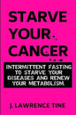 Starve Your Cancer: Intermittent Fasting to Starve Your Diseases and Renew Your Metabolism - Paperback