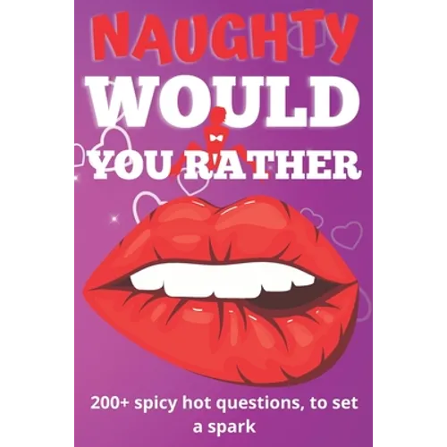 Naughty Would You Rather Book: Exciting Dirty Questions Game for Couples - 200+ Hot And Sexy Questions To Spark The Fire - Paperback