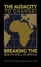 The AUDACITY to CHANGE: BREAKING the BERLIN WALL in AFRICA - Paperback