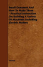 Small Dynamos and How to Make Them - Practical Instruction on Building a Variety of Machines Including Electric Motors - Paperback