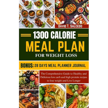 1300 Calorie Meal Plan for Weight Loss: The Comprehensive Guide to Healthy and Delicious low carb and high protein recipes to lose weight and Live Lon - Paperback