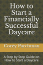 How to Start a Financially Successful Daycare: Step by step how to start a daycare. - Paperback
