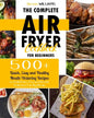 The Complete Air Fryer Cookbook for Beginners: 500+ Quick, Easy and Healthy Mouth-Watering Recipes to Grill, Bake, Fry and Roast Delicious Family Meal - Paperback