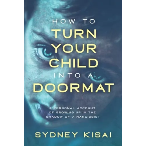 How to Turn Your Child into a Doormat: A Personal Account of Growing up in the Shadow of a Narcissist - Paperback