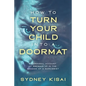 How to Turn Your Child into a Doormat: A Personal Account of Growing up in the Shadow of a Narcissist - Paperback