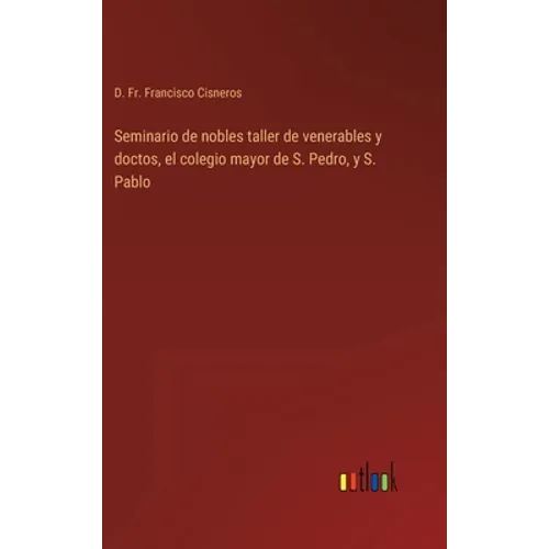 Seminario de nobles taller de venerables y doctos, el colegio mayor de S. Pedro, y S. Pablo - Hardcover