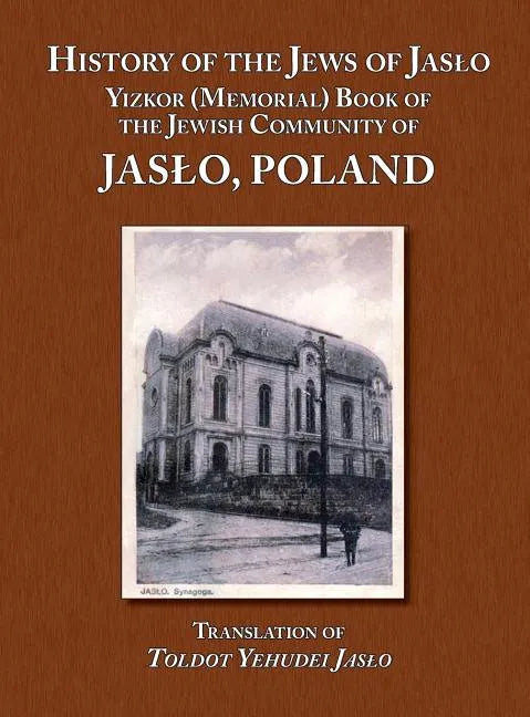 History of the Jews of Jaslo - Yizkor (Memorial) Book of the Jewish Community of Jaslo, Poland - Hardcover