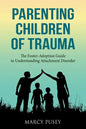 Parenting Children of Trauma: A Foster-Adoption Guide to Understanding Attachment Disorders - Paperback
