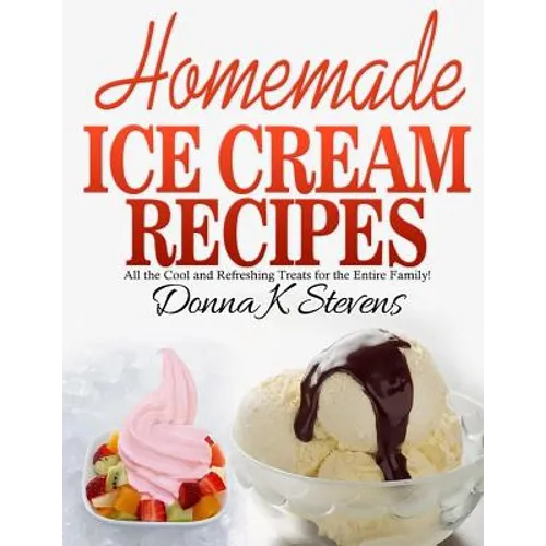 Homemade Ice Cream Recipes: All the Cool and Refreshing Treats for the Entir - Paperback