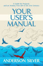 Your User's Manual: A Guide for Purpose and an Anxiety Free Life in the 21st Century - Paperback