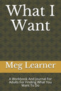 What I Want: A Workbook And Journal For Adults For Finding What You Want To Do - Paperback
