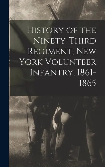 History of the Ninety-Third Regiment, New York Volunteer Infantry, 1861-1865 - Hardcover