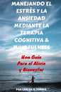 Manejando el Estres y la Ansiedad Mediante Terapia Cognitiva & Mindfulness: Una Guía Para El Alivio Y Bienestar - Paperback