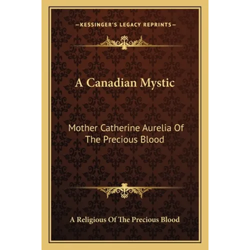 A Canadian Mystic: Mother Catherine Aurelia Of The Precious Blood: Her Work, Her Virtues - Paperback
