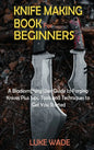 Knife Making Book for Beginners: A Bladesmithing User Guide to Forging Knives Plus Tips, Tools and Techniques to Get You Started - Hardcover