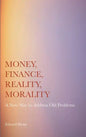 Money, Finance, Reality, Morality: A New Way to Address Old Problems - Hardcover
