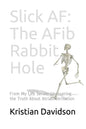 Slick AF: The AFib Rabbit Hole: From My Life Series: Uncovering the Truth About Atrial Fibrillation - Paperback