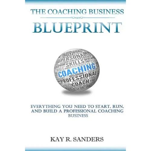 The Coaching Business Blueprint: Everything You Need To Start, Run, And Build A Professional Coaching Business - Paperback