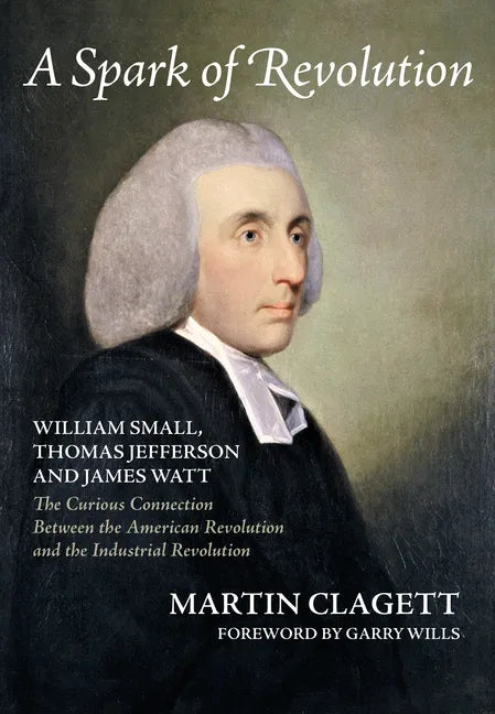 A Spark of Revolution: William Small, Thomas Jefferson and James Watt: the Curious Connection Between the American Revolution and the Industr - Paperback
