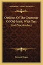 Outlines of the Grammar of Old-Irish, with Text and Vocabulary - Paperback