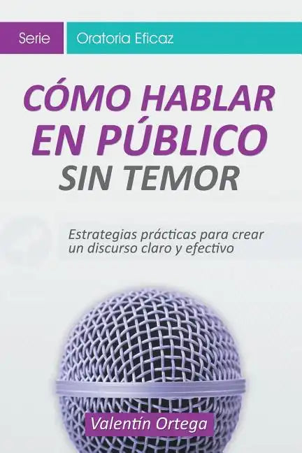 Cómo Hablar en Público Sin Temor: Estrategias prácticas para crear un discurso claro y efectivo - Paperback