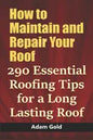 How to Maintain and Repair Your Roof: 290 Essential Roofing Tips for a Long Lasting Roof - Paperback