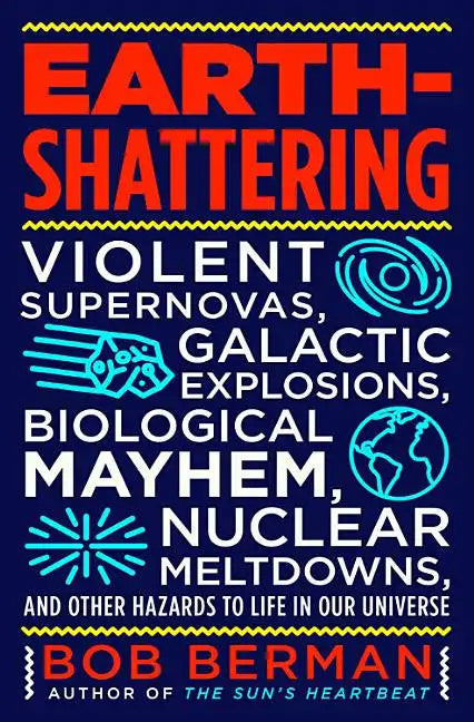 Earth-Shattering: Violent Supernovas, Galactic Explosions, Biological Mayhem, Nuclear Meltdowns, and Other Hazards to Life in Our Universe - Hardcover