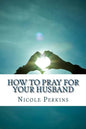 How to Pray for Your Husband: Bless Your Husband Everyday - Paperback
